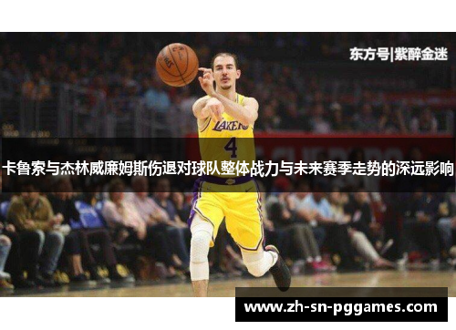 卡鲁索与杰林威廉姆斯伤退对球队整体战力与未来赛季走势的深远影响