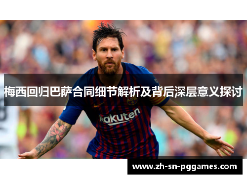 梅西回归巴萨合同细节解析及背后深层意义探讨