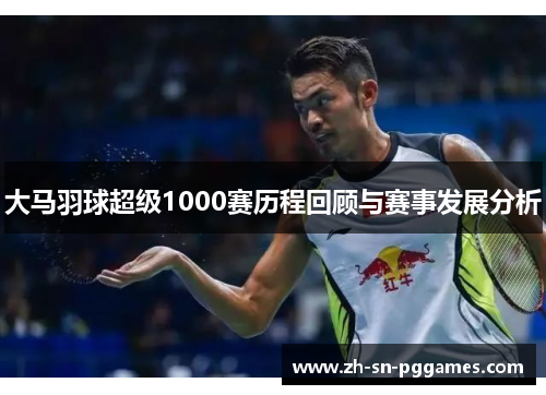 大马羽球超级1000赛历程回顾与赛事发展分析