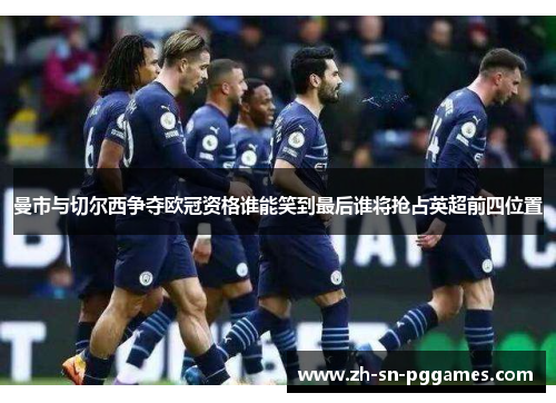 曼市与切尔西争夺欧冠资格谁能笑到最后谁将抢占英超前四位置