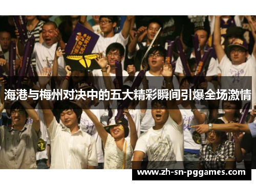 海港与梅州对决中的五大精彩瞬间引爆全场激情