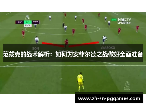 范戴克的战术解析：如何为安菲尔德之战做好全面准备