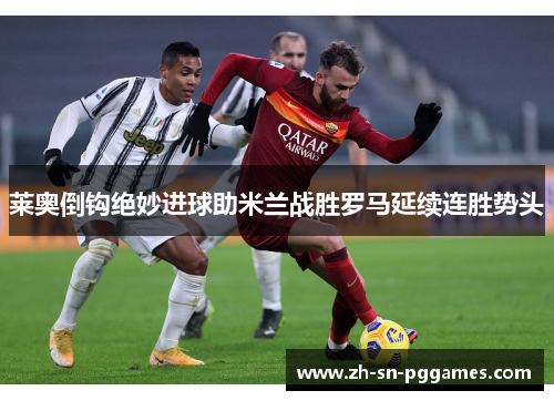 莱奥倒钩绝妙进球助米兰战胜罗马延续连胜势头