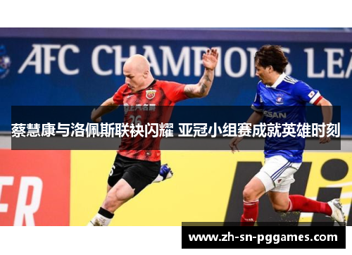 蔡慧康与洛佩斯联袂闪耀 亚冠小组赛成就英雄时刻