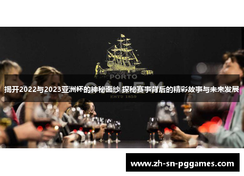 揭开2022与2023亚洲杯的神秘面纱 探秘赛事背后的精彩故事与未来发展