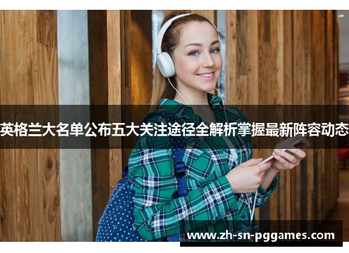 英格兰大名单公布五大关注途径全解析掌握最新阵容动态