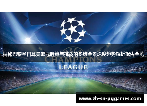揭秘巴黎圣日耳曼欧冠胜算与挑战的多维全景深度趋势解析报告全览