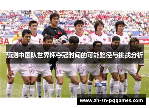 预测中国队世界杯夺冠时间的可能路径与挑战分析