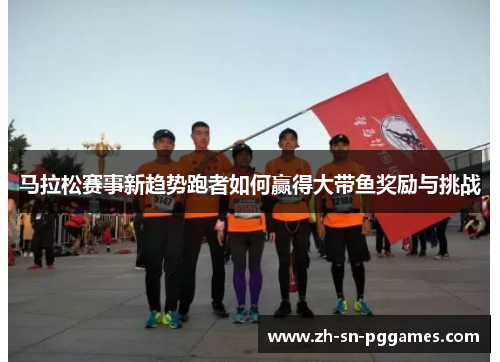 马拉松赛事新趋势跑者如何赢得大带鱼奖励与挑战