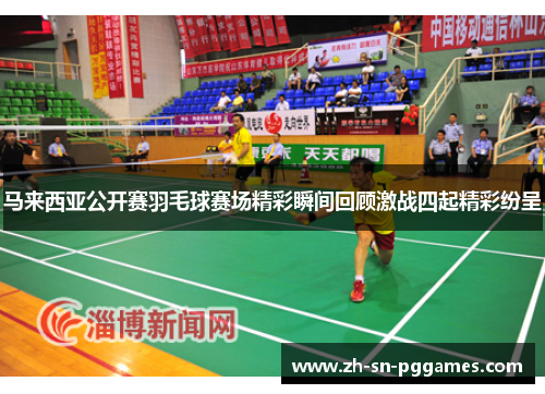 马来西亚公开赛羽毛球赛场精彩瞬间回顾激战四起精彩纷呈