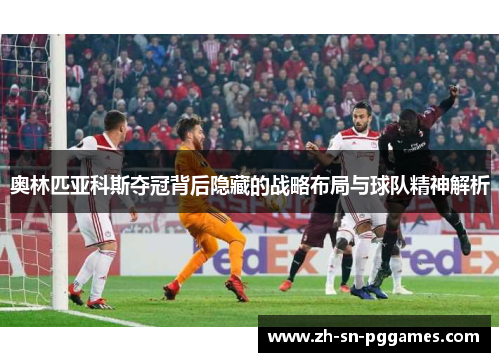 奥林匹亚科斯夺冠背后隐藏的战略布局与球队精神解析