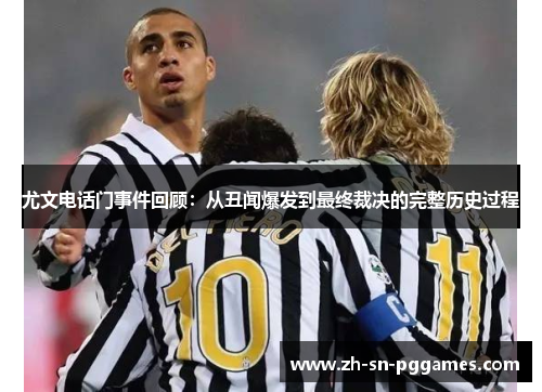 尤文电话门事件回顾：从丑闻爆发到最终裁决的完整历史过程