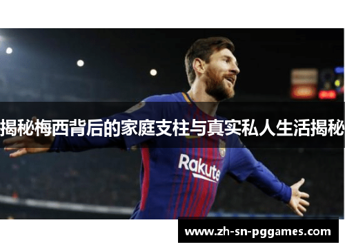 揭秘梅西背后的家庭支柱与真实私人生活揭秘