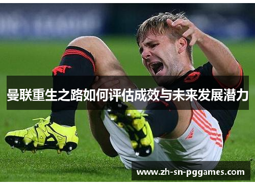曼联重生之路如何评估成效与未来发展潜力