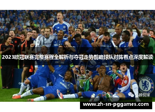 2023欧冠联赛完整赛程全解析与夺冠走势前瞻球队对阵看点深度解读