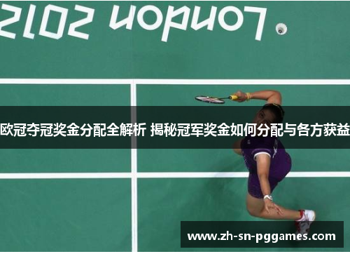 欧冠夺冠奖金分配全解析 揭秘冠军奖金如何分配与各方获益