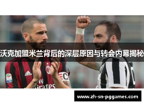 沃克加盟米兰背后的深层原因与转会内幕揭秘