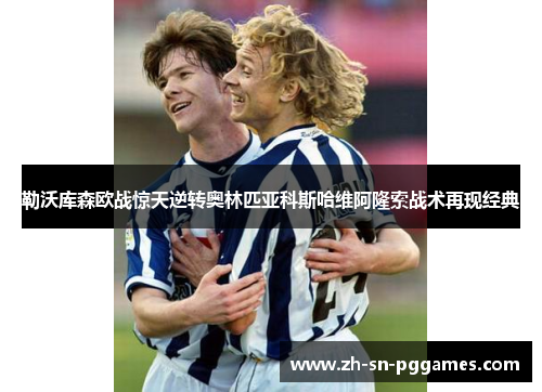 勒沃库森欧战惊天逆转奥林匹亚科斯哈维阿隆索战术再现经典