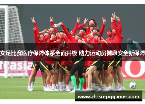 女足比赛医疗保障体系全面升级 助力运动员健康安全新保障