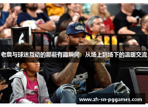 老詹与球迷互动的那些有趣瞬间：从场上到场下的温暖交流