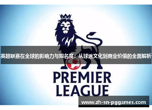 英超联赛在全球的影响力与知名度：从球迷文化到商业价值的全面解析