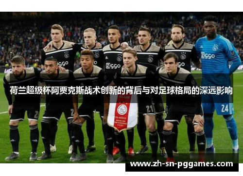 荷兰超级杯阿贾克斯战术创新的背后与对足球格局的深远影响