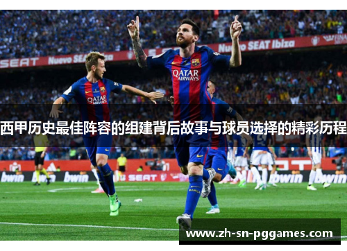 西甲历史最佳阵容的组建背后故事与球员选择的精彩历程