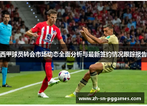 西甲球员转会市场动态全面分析与最新签约情况跟踪报告