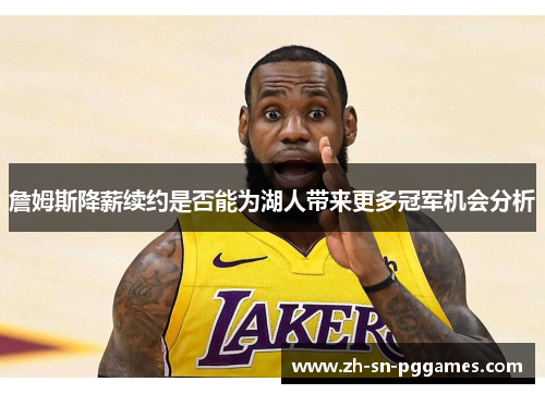詹姆斯降薪续约是否能为湖人带来更多冠军机会分析